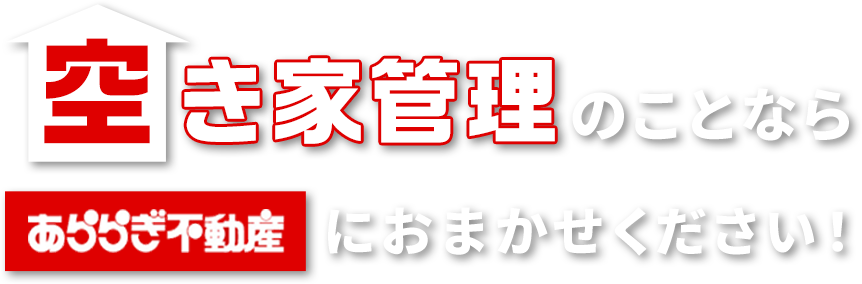 空き家管理のことならあららぎ不動産におまかせください！