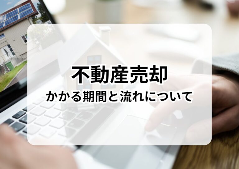 不動産売却にかかる期間と流れについてご紹介します！