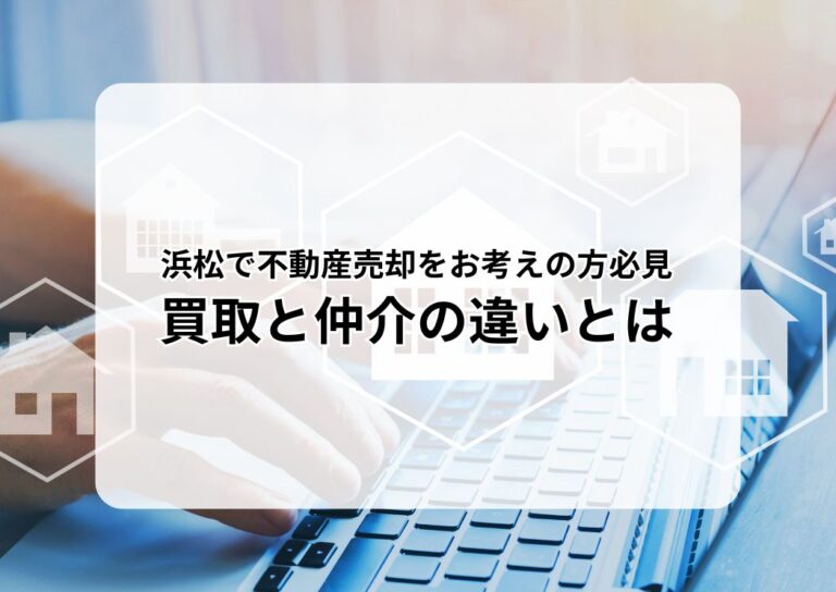 浜松で不動産売却をお考えの方必見、買取と仲介の違いとは？