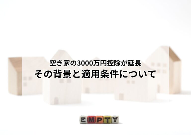 空き家の3000万円控除が延長！その背景と適用条件について